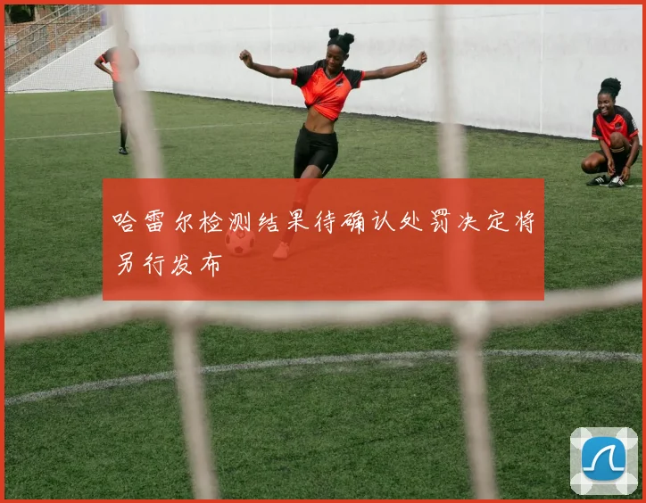 哈雷尔检测结果待确认处罚决定将另行发布