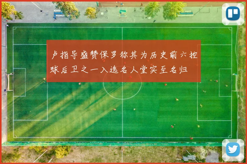 卢指导盛赞保罗称其为历史前六控球后卫之一入选名人堂实至名归