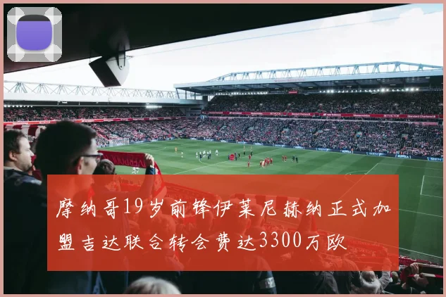 摩纳哥19岁前锋伊莱尼赫纳正式加盟吉达联合转会费达3300万欧