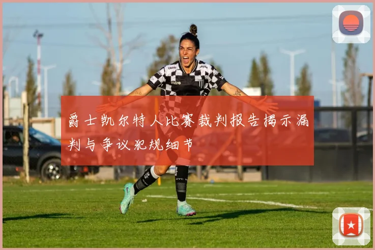 爵士凯尔特人比赛裁判报告揭示漏判与争议犯规细节