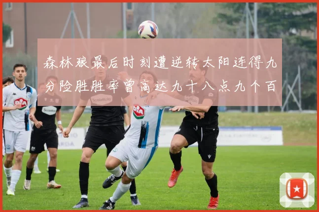 森林狼最后时刻遭逆转太阳连得九分险胜胜率曾高达九十八点九个百分点