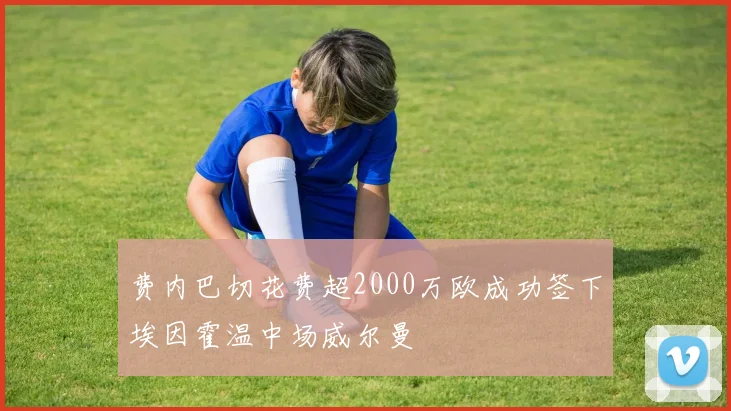 费内巴切花费超2000万欧成功签下埃因霍温中场威尔曼