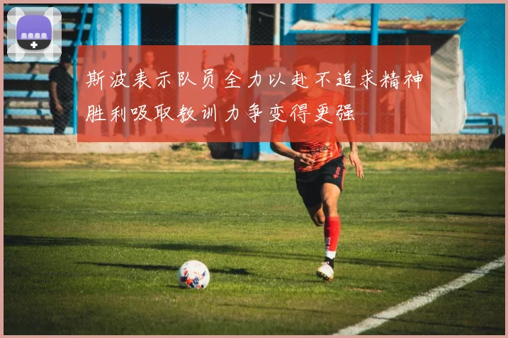 斯波表示队员全力以赴不追求精神胜利吸取教训力争变得更强