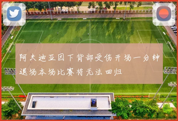 阿夫迪亚因下背部受伤开场一分钟退场本场比赛将无法回归