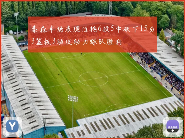 泰森半场表现惊艳6投5中砍下15分3篮板3助攻助力球队胜利