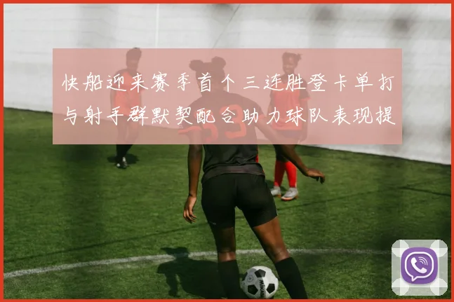 快船迎来赛季首个三连胜登卡单打与射手群默契配合助力球队表现提升
