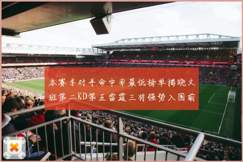 本赛季对手命中率最低榜单揭晓文班第二KD第五雷霆三将强势入围前十