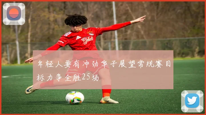 年轻人要有冲劲华子展望常规赛目标力争全胜25场