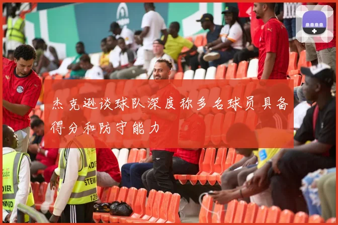 杰克逊谈球队深度称多名球员具备得分和防守能力