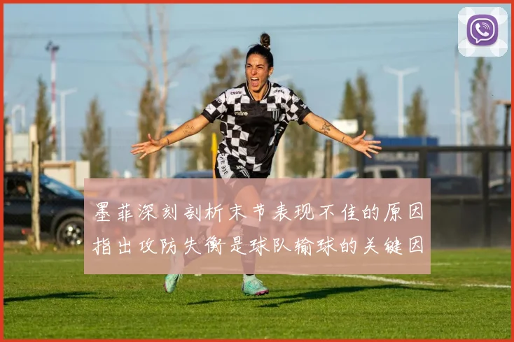 墨菲深刻剖析末节表现不佳的原因指出攻防失衡是球队输球的关键因素
