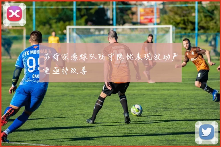 芬奇深感球队防守隐忧表现波动严重亟待改善