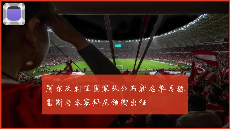阿尔及利亚国家队公布新名单马赫雷斯与本塞拜尼领衔出征